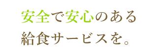 安全で安心のある
食事の提供を。